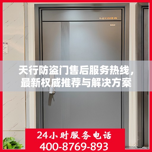 天行防盗门售后服务热线，最新权威推荐与解决方案