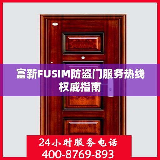 富新FUSIM防盗门服务热线权威指南