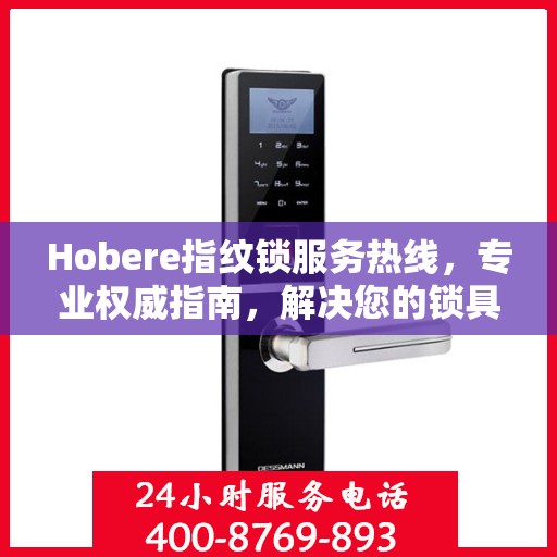 Hobere指纹锁服务热线，专业权威指南，解决您的锁具问题