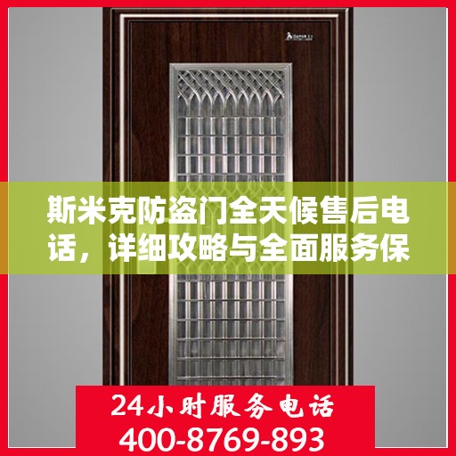 斯米克防盗门全天候售后电话，详细攻略与全面服务保障