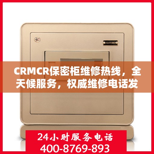 CRMCR保密柜维修热线，全天候服务，权威维修电话发布