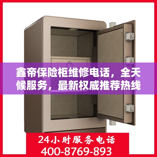 鑫帝保险柜维修电话，全天候服务，最新权威推荐热线
