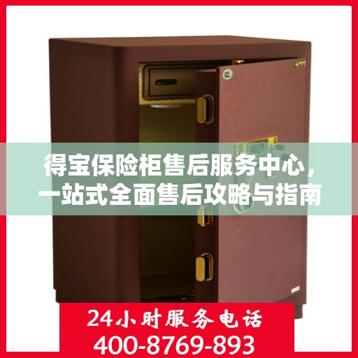 得宝保险柜售后服务中心，一站式全面售后攻略与指南