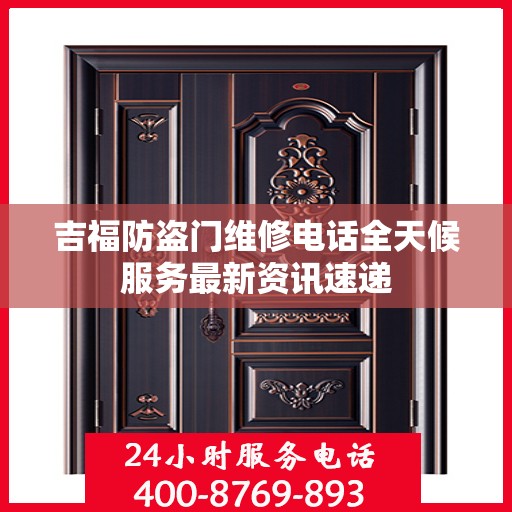 吉福防盗门维修电话全天候服务最新资讯速递