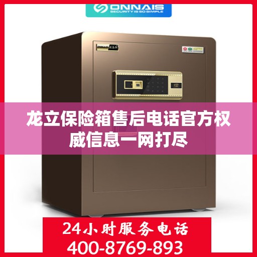 龙立保险箱售后电话官方权威信息一网打尽