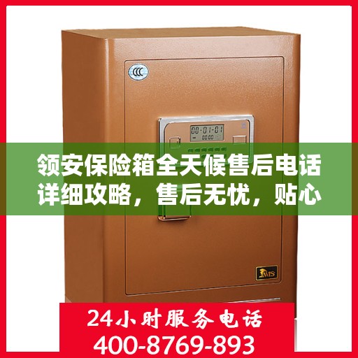 领安保险箱全天候售后电话详细攻略，售后无忧，贴心服务保障您的财产安全