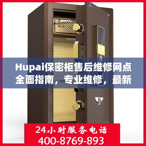 Hupai保密柜售后维修网点全面指南，专业维修，最新攻略