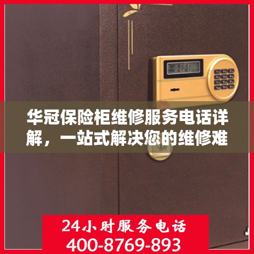 华冠保险柜维修服务电话详解，一站式解决您的维修难题