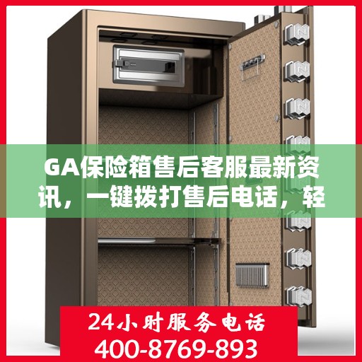GA保险箱售后客服最新资讯，一键拨打售后电话，轻松解决您的需求