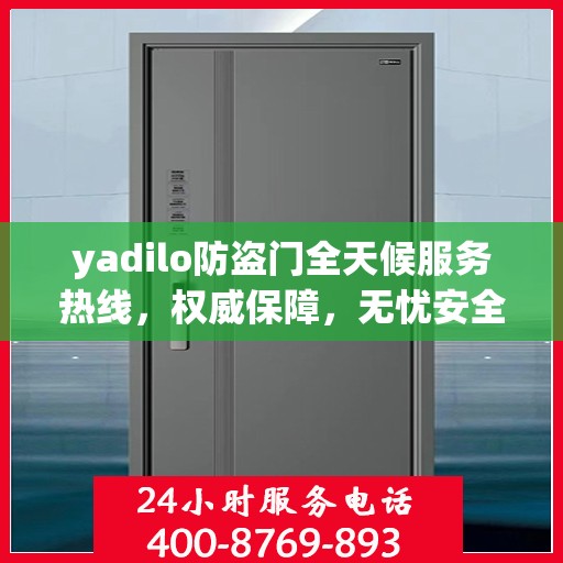 yadilo防盗门全天候服务热线，权威保障，无忧安全