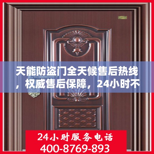 天能防盗门全天候售后热线，权威售后保障，24小时不打烊服务