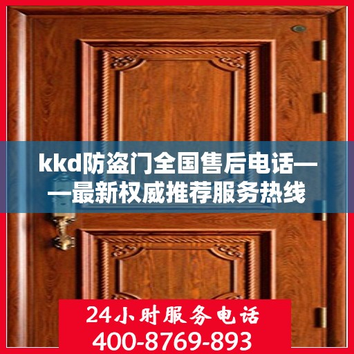 kkd防盗门全国售后电话——最新权威推荐服务热线