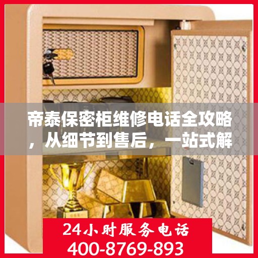 帝泰保密柜维修电话全攻略，从细节到售后，一站式解决您的维修难题