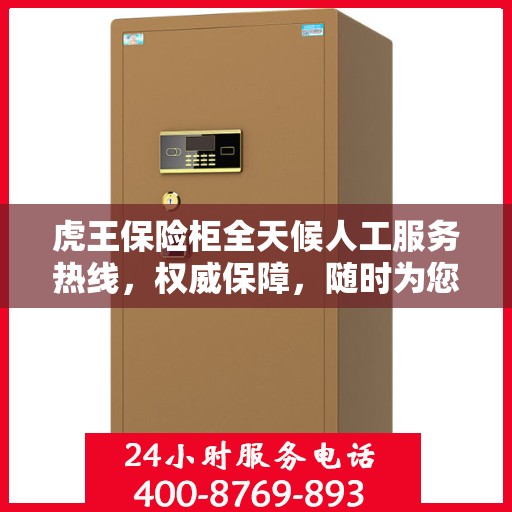 虎王保险柜全天候人工服务热线，权威保障，随时为您解答疑惑