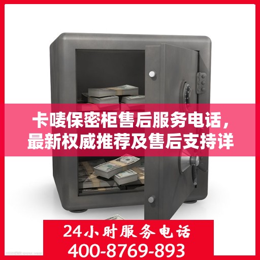 卡唛保密柜售后服务电话，最新权威推荐及售后支持详解