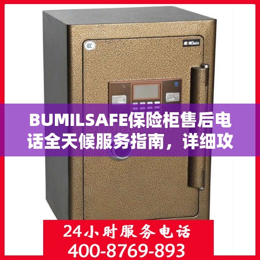 BUMILSAFE保险柜售后电话全天候服务指南，详细攻略与售后支持全解析