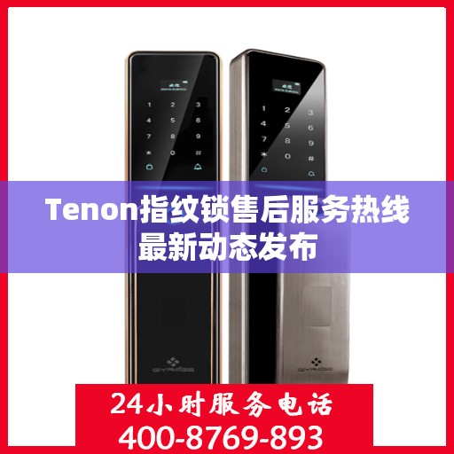 Tenon指纹锁售后服务热线最新动态发布