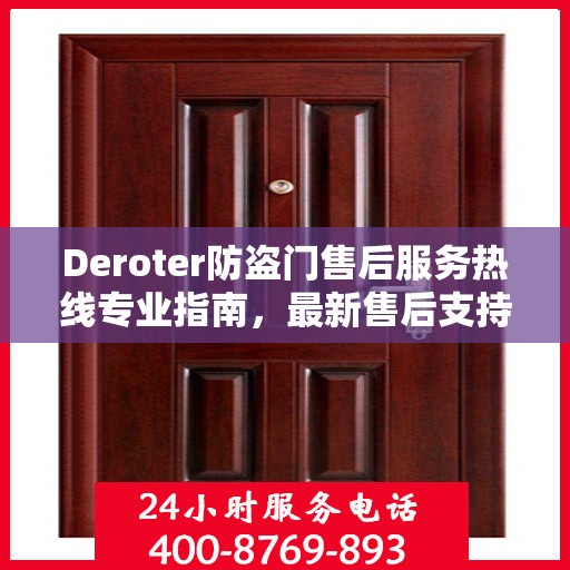 Deroter防盗门售后服务热线专业指南，最新售后支持与服务攻略