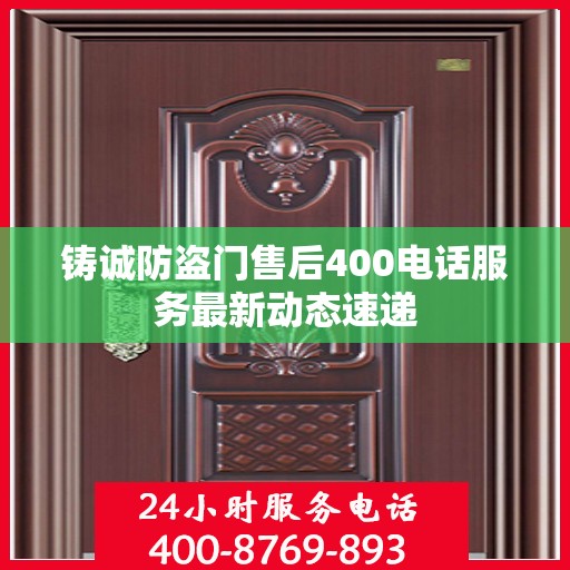 铸诚防盗门售后400电话服务最新动态速递