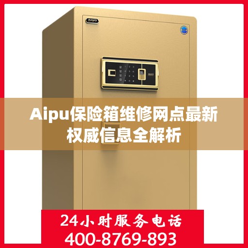 Aipu保险箱维修网点最新权威信息全解析