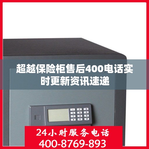 超越保险柜售后400电话实时更新资讯速递