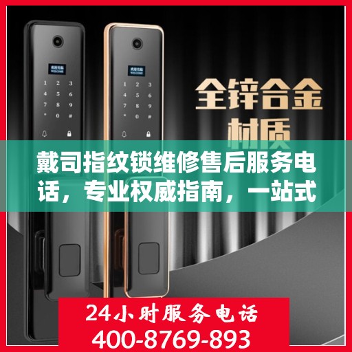 戴司指纹锁维修售后服务电话，专业权威指南，一站式解决您的锁具问题