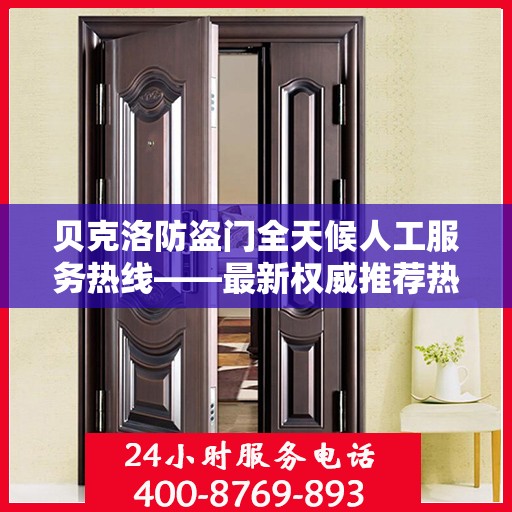 贝克洛防盗门全天候人工服务热线——最新权威推荐热线标题