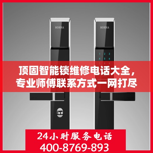 顶固智能锁维修电话大全，专业师傅联系方式一网打尽