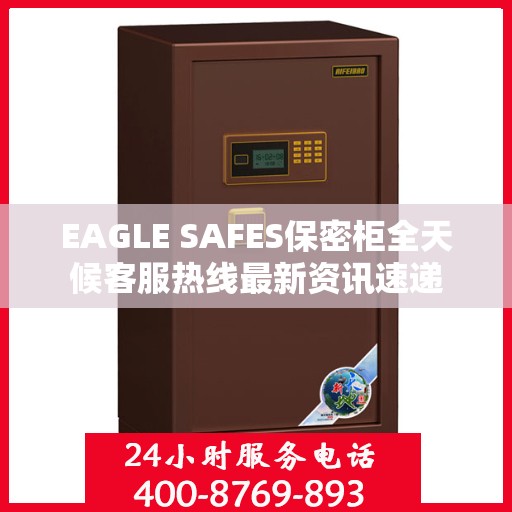 EAGLE SAFES保密柜全天候客服热线最新资讯速递