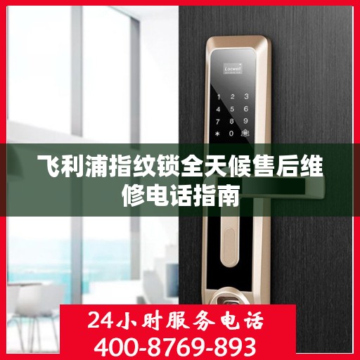 飞利浦指纹锁全天候售后维修电话指南