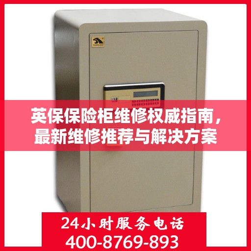 英保保险柜维修权威指南，最新维修推荐与解决方案