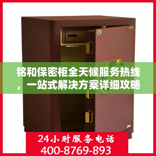 铭和保密柜全天候服务热线，一站式解决方案详细攻略