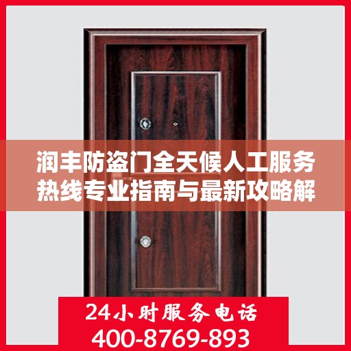 润丰防盗门全天候人工服务热线专业指南与最新攻略解析