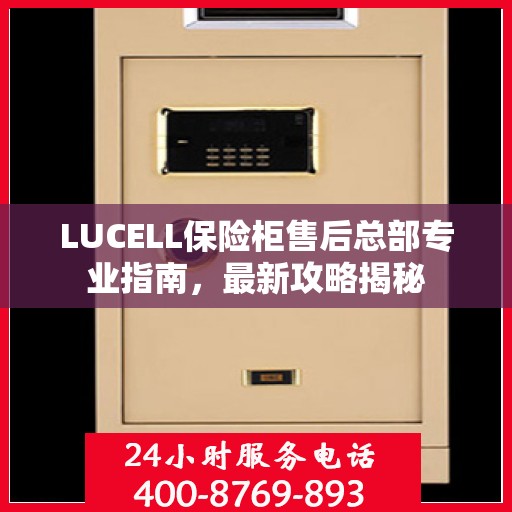 LUCELL保险柜售后总部专业指南，最新攻略揭秘
