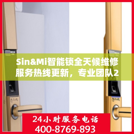 Sin&Mi智能锁全天候维修服务热线更新，专业团队24小时在线为您解答疑难