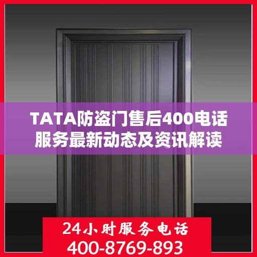 TATA防盗门售后400电话服务最新动态及资讯解读