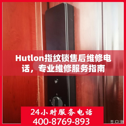 Hutlon指纹锁售后维修电话，专业维修服务指南