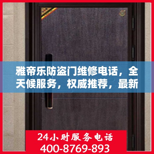 雅帝乐防盗门维修电话，全天候服务，权威推荐，最新维修热线！