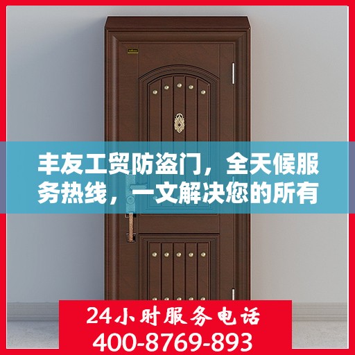 丰友工贸防盗门，全天候服务热线，一文解决您的所有疑问