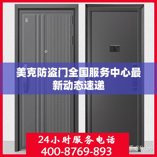 美克防盗门全国服务中心最新动态速递
