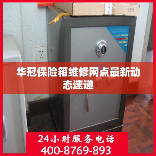 华冠保险箱维修网点最新动态速递