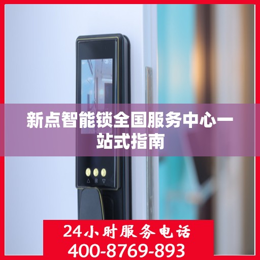 新点智能锁全国服务中心一站式指南