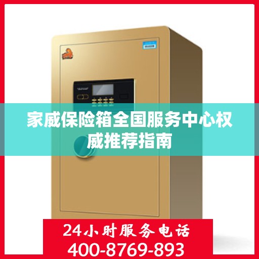 家威保险箱全国服务中心权威推荐指南
