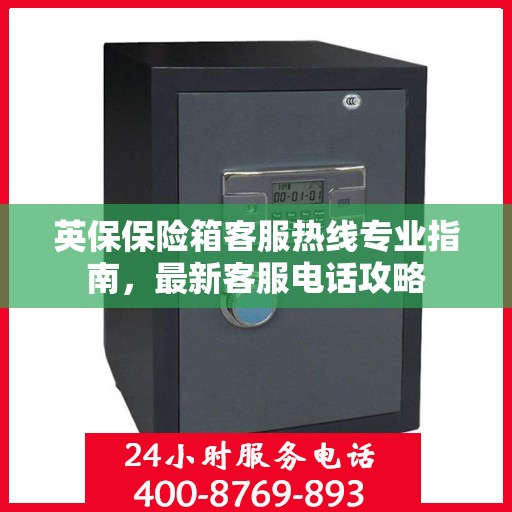 英保保险箱客服热线专业指南，最新客服电话攻略