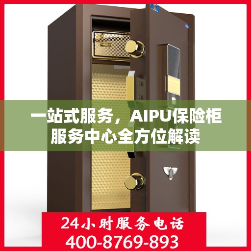 一站式服务，AIPU保险柜服务中心全方位解读