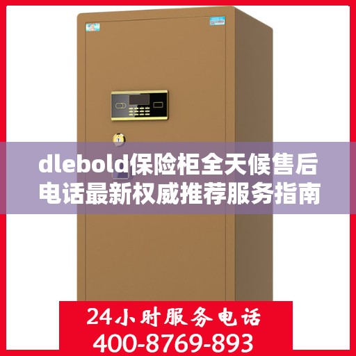 dlebold保险柜全天候售后电话最新权威推荐服务指南