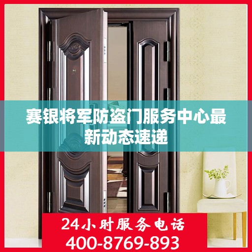 赛银将军防盗门服务中心最新动态速递