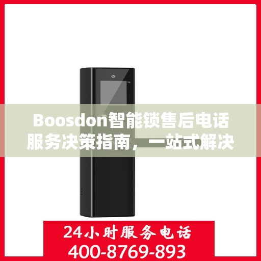 Boosdon智能锁售后电话服务决策指南，一站式解决方案与贴心支持