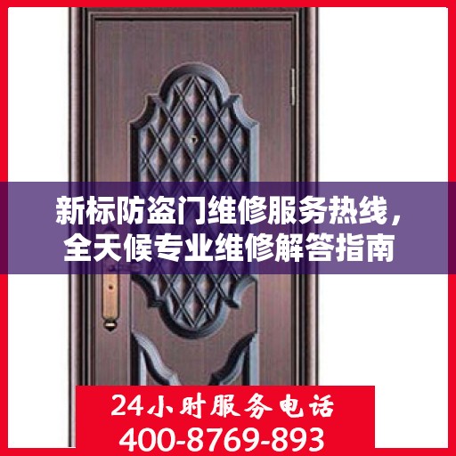 新标防盗门维修服务热线，全天候专业维修解答指南