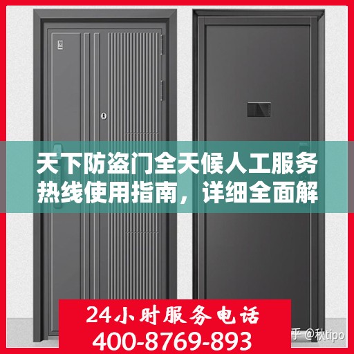 天下防盗门全天候人工服务热线使用指南，详细全面解析
